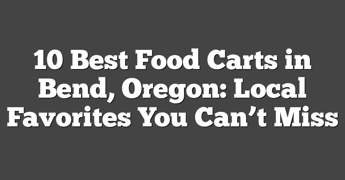 10 Best Food Carts in Bend, Oregon: Local Favorites You Can’t Miss