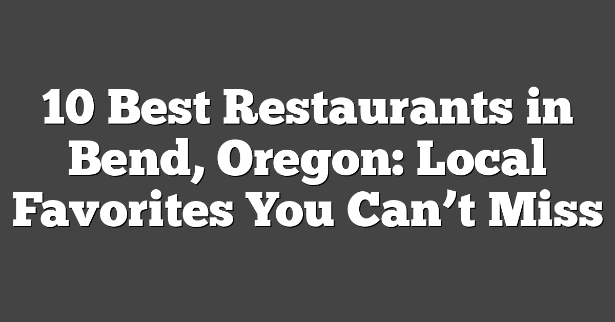 10 Best Restaurants in Bend, Oregon: Local Favorites You Can’t Miss