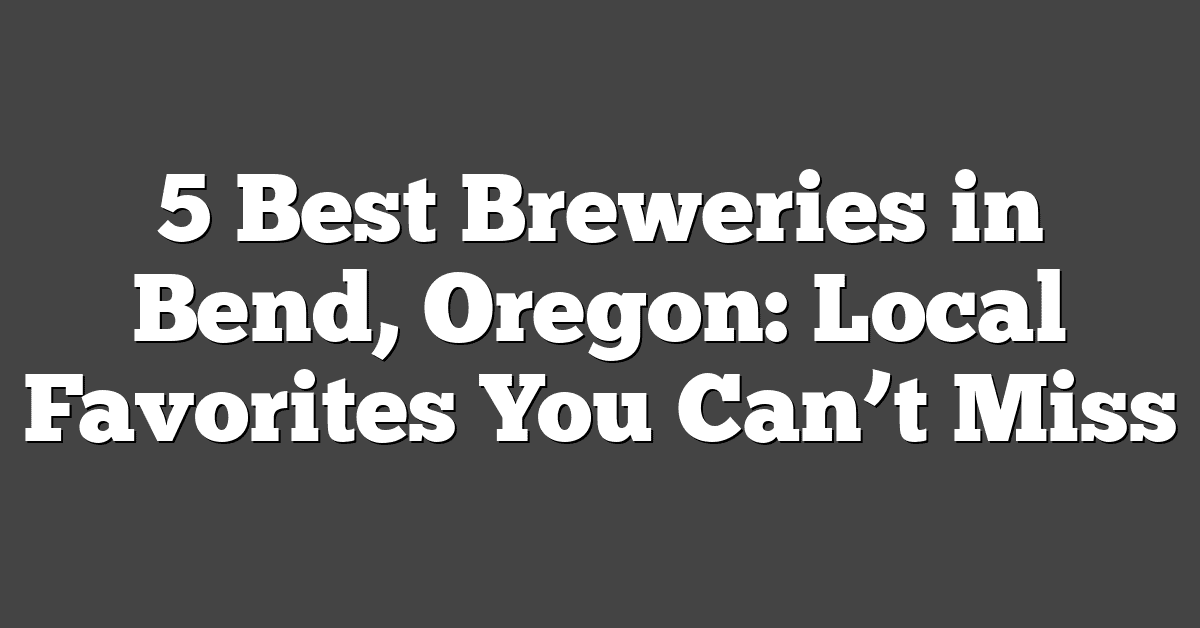 5 Best Breweries in Bend, Oregon: Local Favorites You Can’t Miss