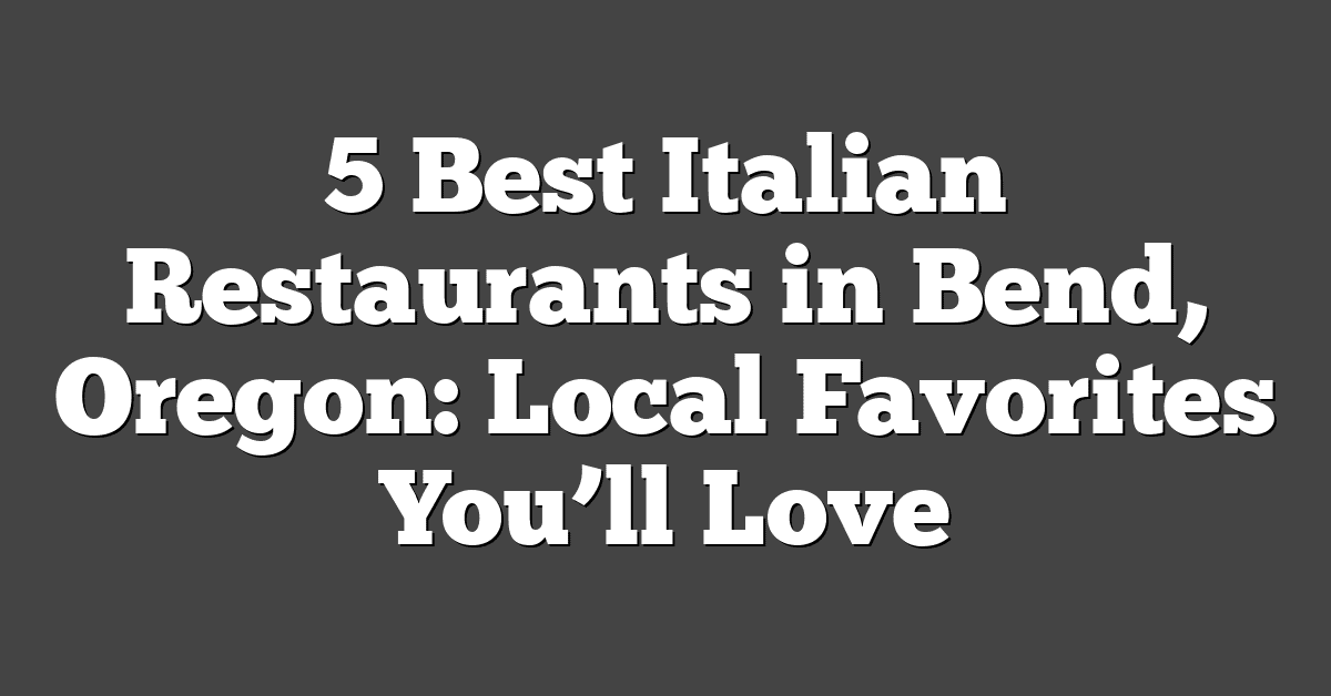 5 Best Italian Restaurants in Bend, Oregon: Local Favorites You’ll Love