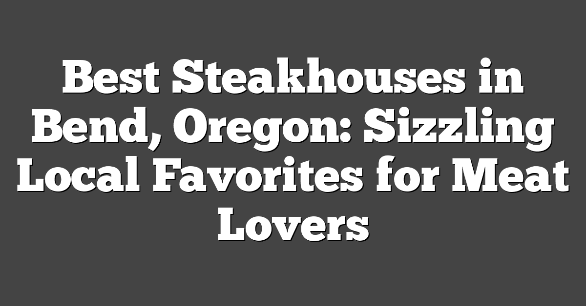 Best Steakhouses in Bend, Oregon: Sizzling Local Favorites for Meat Lovers