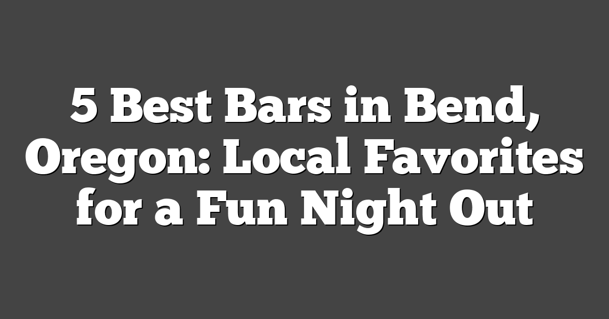 5 Best Bars in Bend, Oregon: Local Favorites for a Fun Night Out