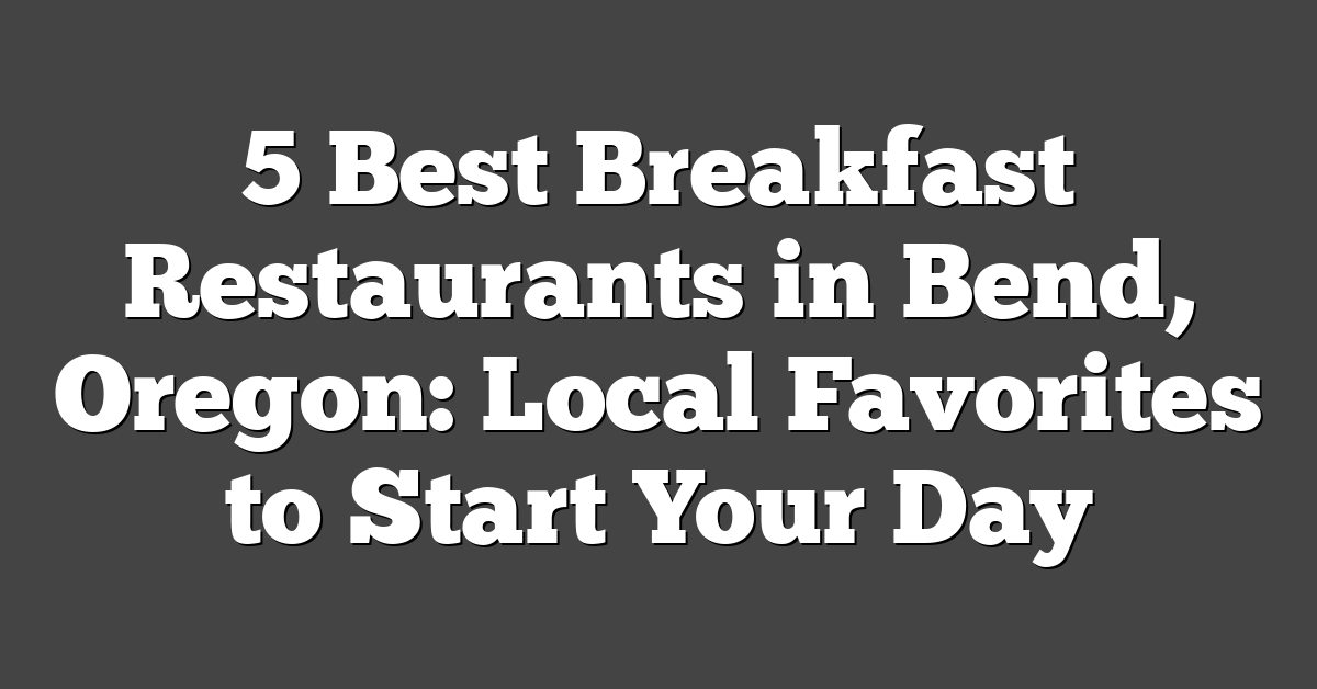 5 Best Breakfast Restaurants in Bend, Oregon: Local Favorites to Start Your Day