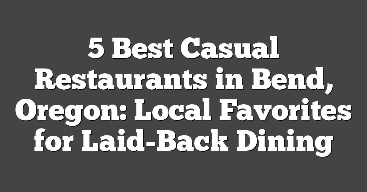 5 Best Casual Restaurants in Bend, Oregon: Local Favorites for Laid-Back Dining