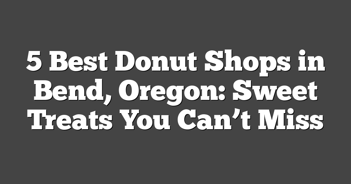 5 Best Donut Shops in Bend, Oregon: Sweet Treats You Can’t Miss