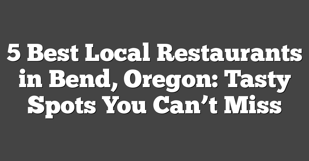 5 Best Local Restaurants in Bend, Oregon: Tasty Spots You Can’t Miss