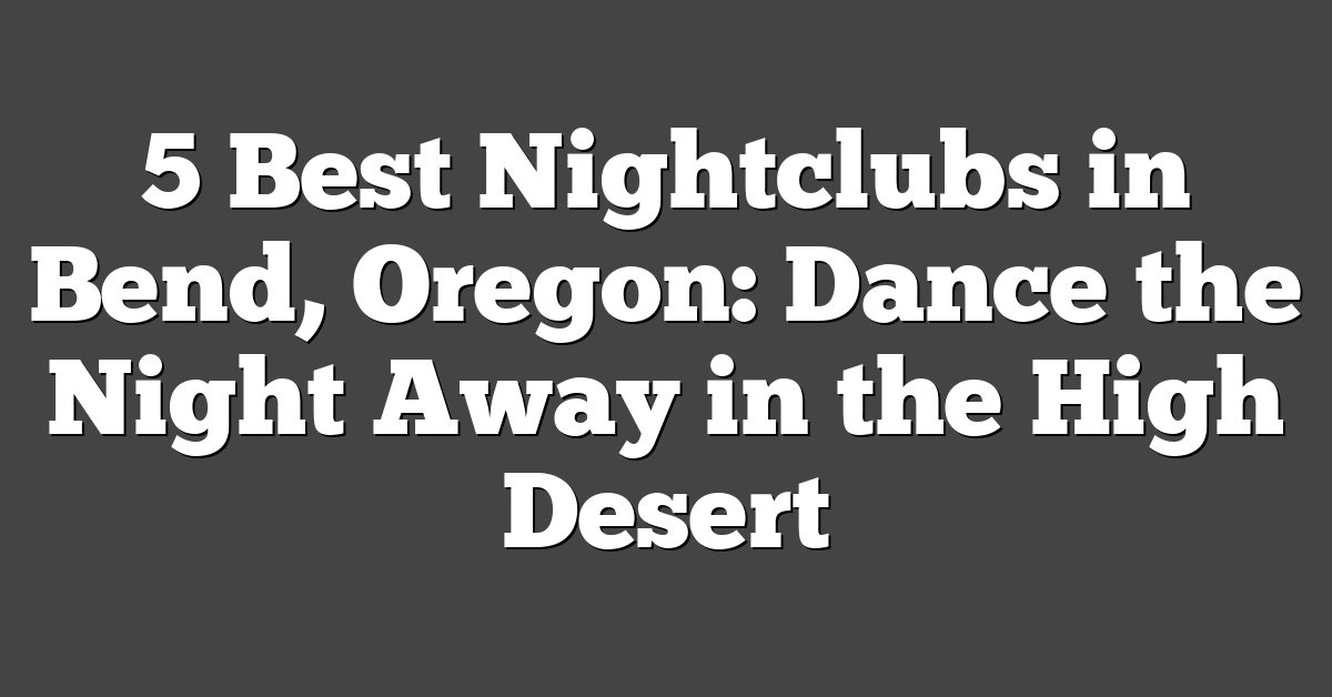 5 Best Nightclubs in Bend, Oregon: Dance the Night Away in the High Desert