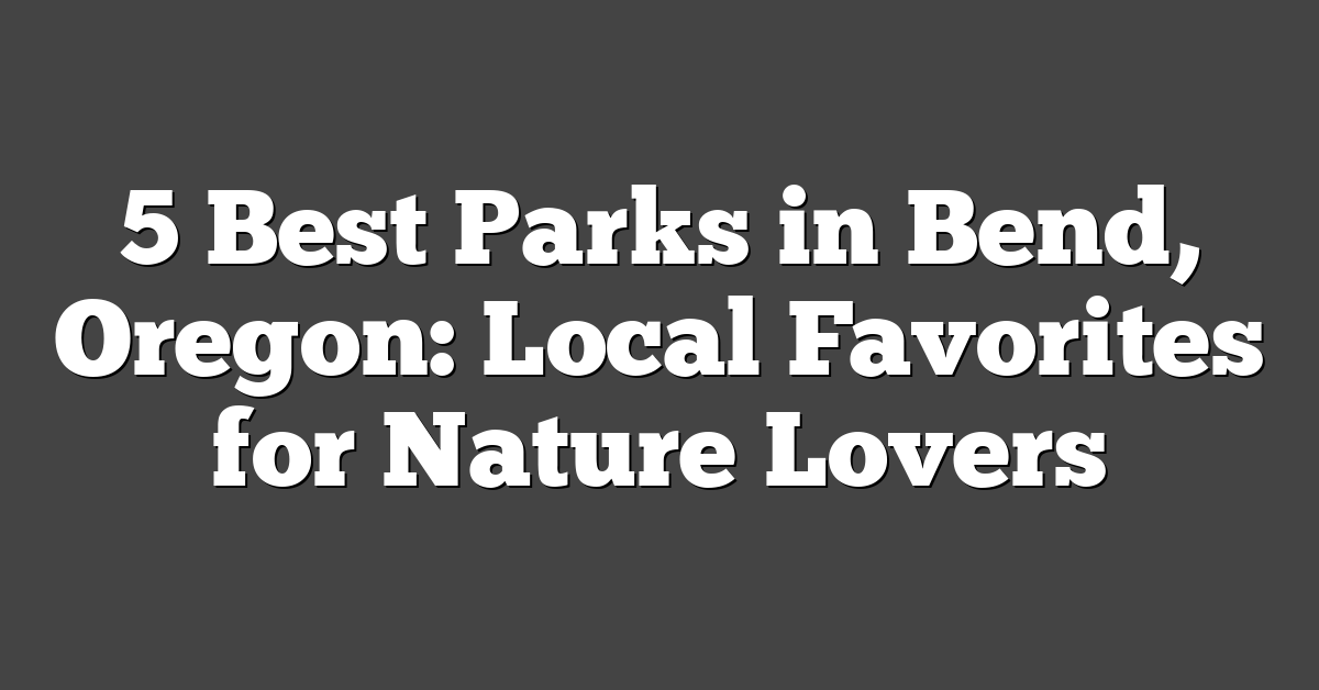 5 Best Parks in Bend, Oregon: Local Favorites for Nature Lovers