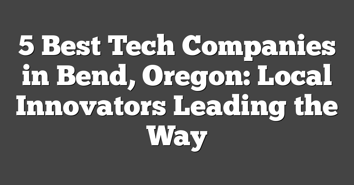 5 Best Tech Companies in Bend, Oregon: Local Innovators Leading the Way